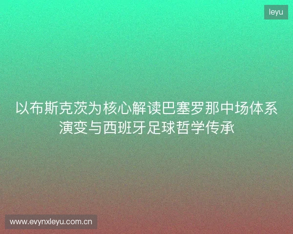 以布斯克茨为核心解读巴塞罗那中场体系演变与西班牙足球哲学传承