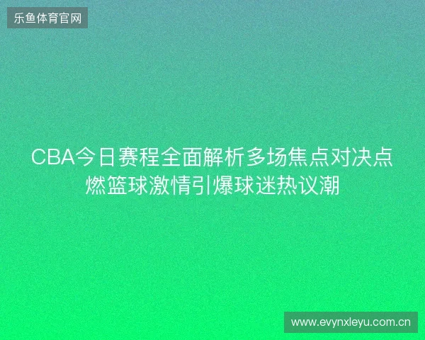 CBA今日赛程全面解析多场焦点对决点燃篮球激情引爆球迷热议潮