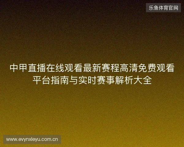 中甲直播在线观看最新赛程高清免费观看平台指南与实时赛事解析大全