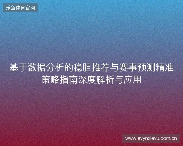 基于数据分析的稳胆推荐与赛事预测精准策略指南深度解析与应用 基于数据分析的稳胆推荐与赛事预测精准策略指南深度解析与应用