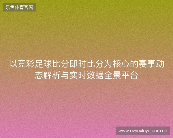 以竞彩足球比分即时比分为核心的赛事动态解析与实时数据全景平台