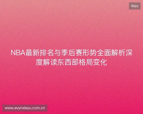 NBA最新排名与季后赛形势全面解析深度解读东西部格局变化 NBA最新排名与季后赛形势全面解析深度解读东西部格局变化