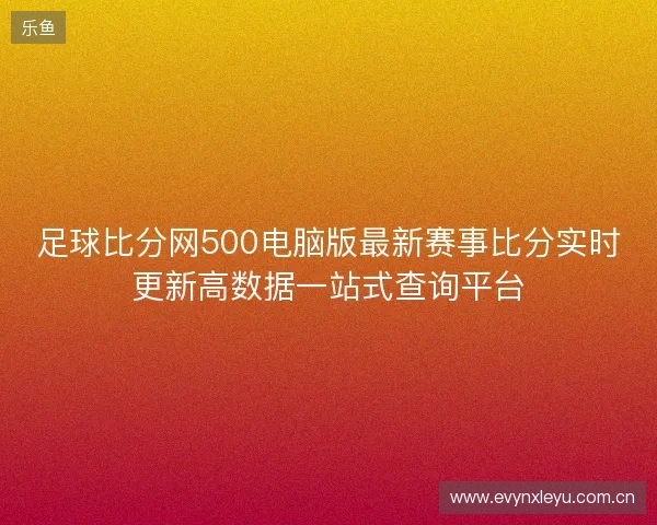 足球比分网500电脑版最新赛事比分实时更新高数据一站式查询平台