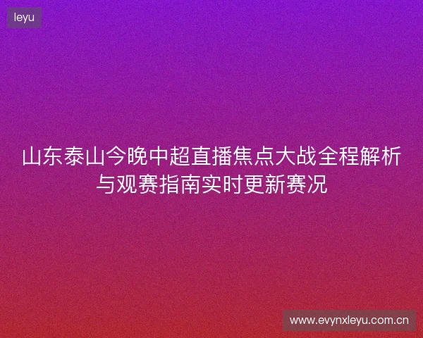 山东泰山今晚中超直播焦点大战全程解析与观赛指南实时更新赛况 山东泰山今晚中超直播焦点大战全程解析与观赛指南实时更新赛况