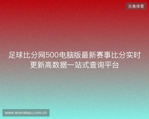 足球比分网500电脑版最新赛事比分实时更新高数据一站式查询平台 足球比分网500电脑版最新赛事比分实时更新高数据一站式查询平台