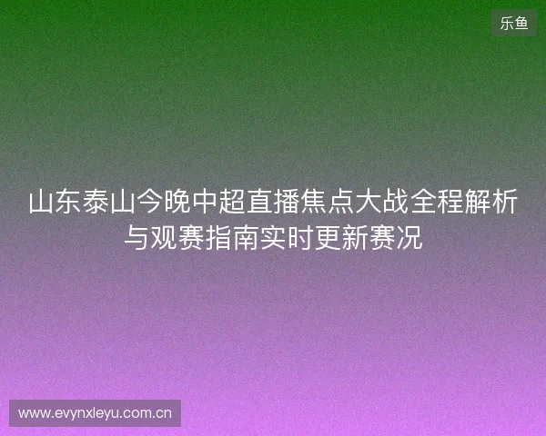 山东泰山今晚中超直播焦点大战全程解析与观赛指南实时更新赛况