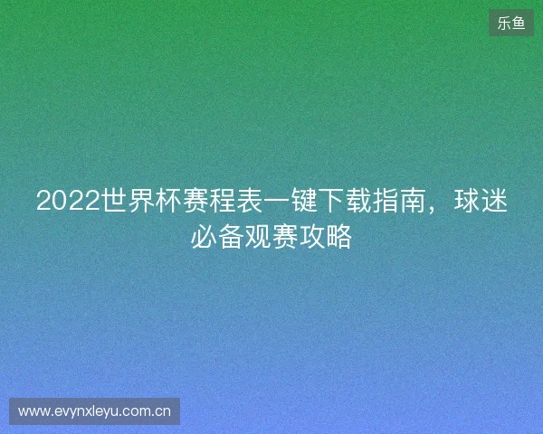 2022世界杯赛程表一键下载指南，球迷必备观赛攻略