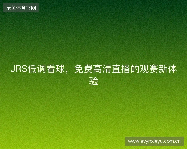 JRS低调看球，免费高清直播的观赛新体验