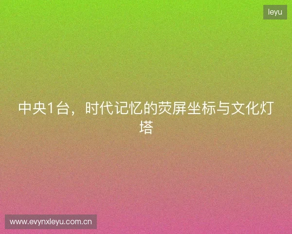 中央1台，时代记忆的荧屏坐标与文化灯塔